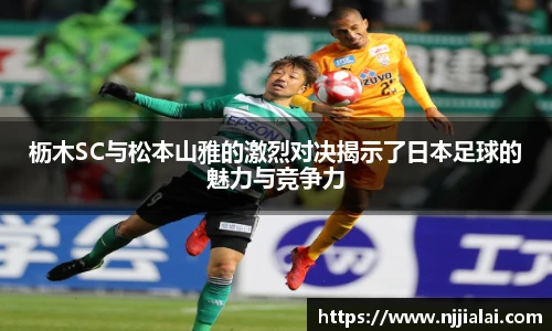枥木SC与松本山雅的激烈对决揭示了日本足球的魅力与竞争力